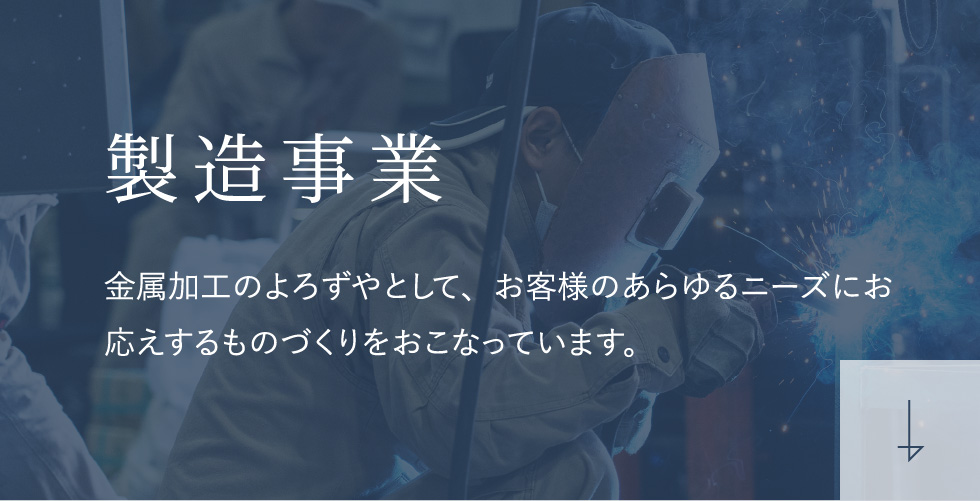 製造事業 金属加工のよろずやとして、お客様のあらゆるニーズにお応えするものづくりをおこなっています。