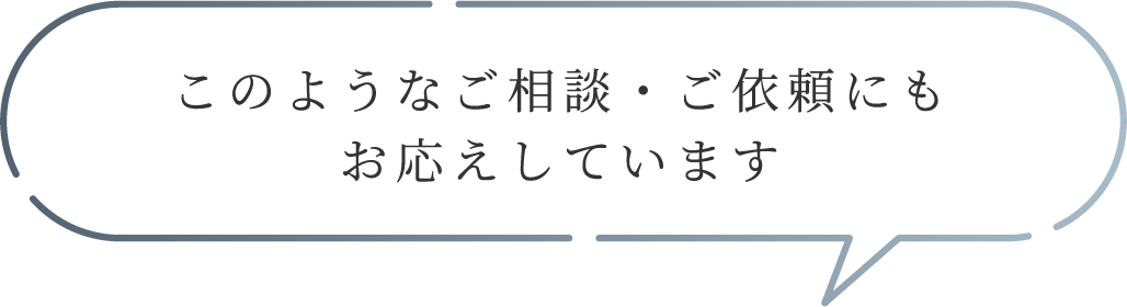 このようなご相談・ご依頼にも
お応えしています