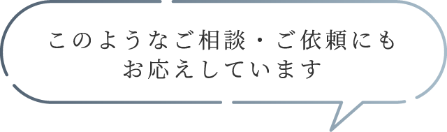 このようなご相談・ご依頼にも
お応えしています