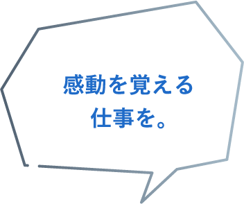 感動を覚える仕事を。