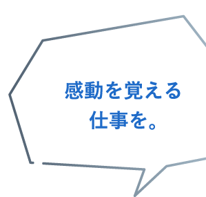 感動を覚える仕事を。